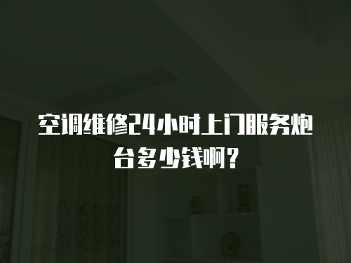 空調維修24小時上門服務炮臺多少錢啊？