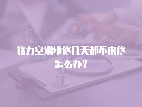 格力空調維修幾天都不來修怎么辦？