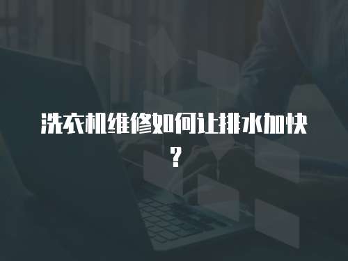 洗衣機維修如何讓排水加快？