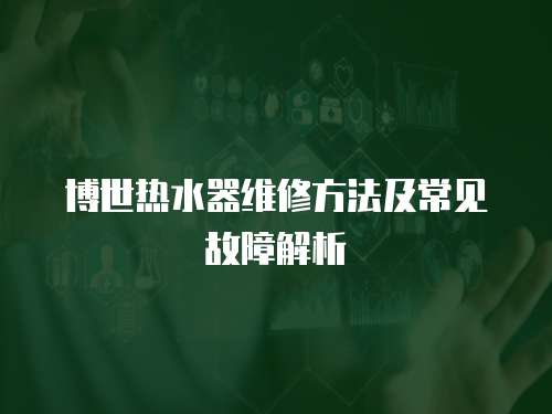 博世熱水器維修方法及常見故障解析