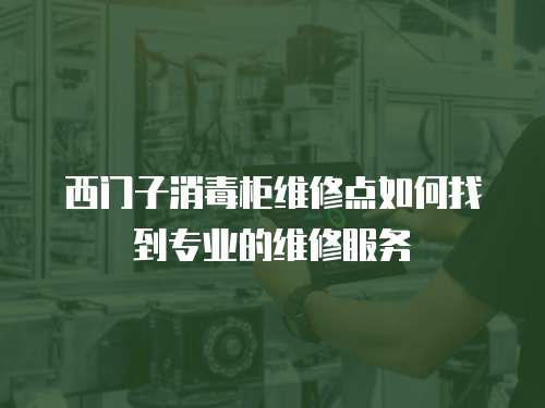 西門子消毒柜維修點如何找到專業(yè)的維修服務(wù)