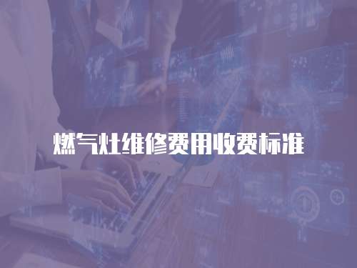 燃?xì)庠罹S修費用收費標(biāo)準(zhǔn)