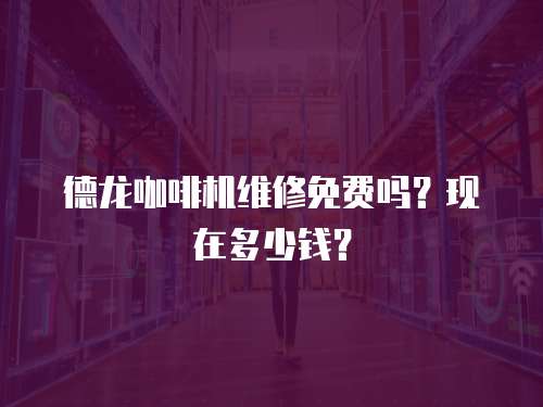 德龍咖啡機維修免費嗎？現在多少錢？