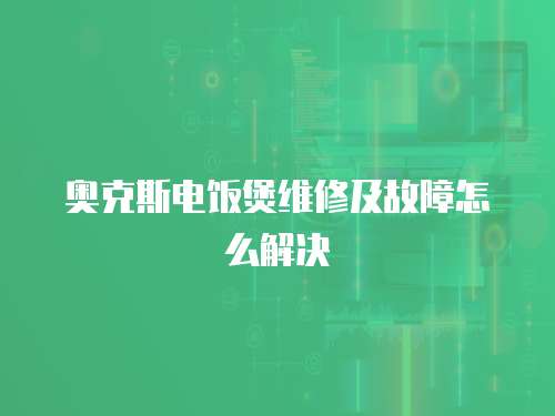 奧克斯電飯煲維修及故障怎么解決