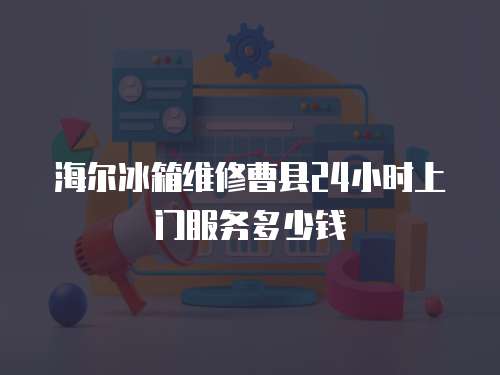 海爾冰箱維修曹縣24小時上門服務多少錢