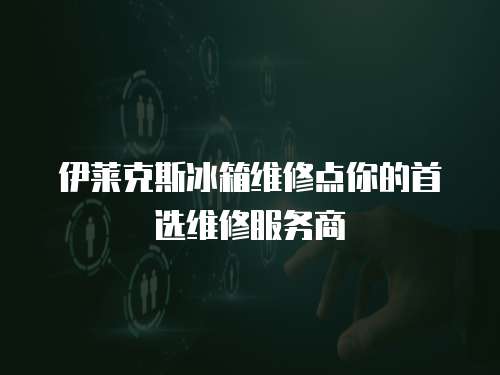 伊萊克斯冰箱維修點你的首選維修服務(wù)商