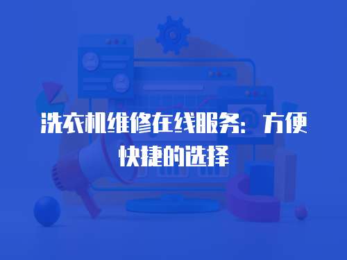 洗衣機(jī)維修在線服務(wù)：方便快捷的選擇