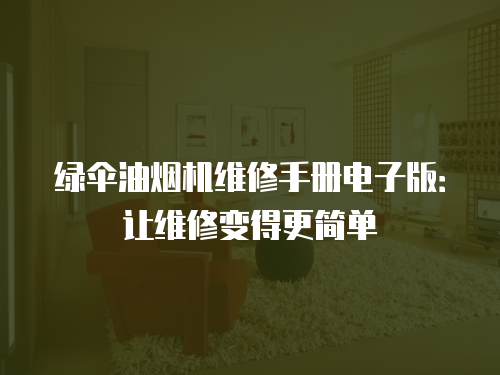 綠傘油煙機維修手冊電子版：讓維修變得更簡單