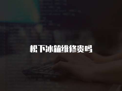 松下冰箱維修貴嗎