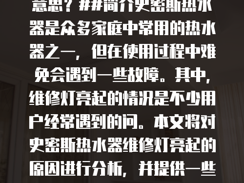 史密斯熱水器維修燈亮什么意思？##簡介史密斯熱水器是眾多家庭中常用的熱水器之一，但在使用過程中難免會遇到一些故障。其中，維修燈亮起的情況是不少用戶經常遇到的問。本文將對史密斯熱水器維修燈亮起的原因進行分析，并提供一些解決方案。### 1. 故障原因