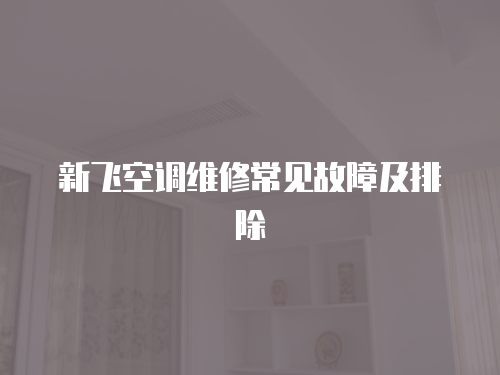 新飛空調(diào)維修常見故障及排除