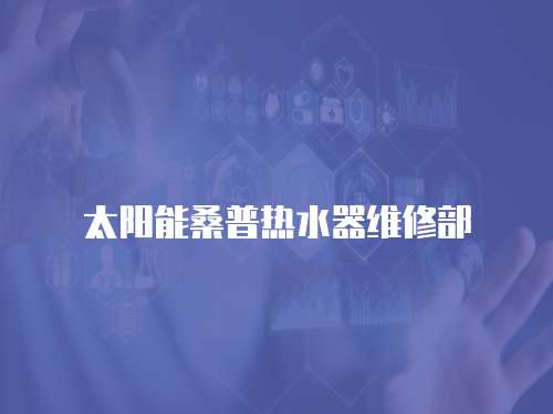 太陽(yáng)能桑普熱水器維修部