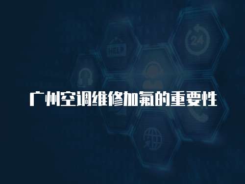 廣州空調維修加氟的重要性