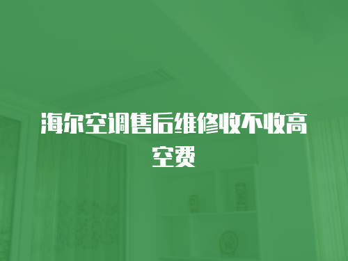 海爾空調(diào)售后維修收不收高空費