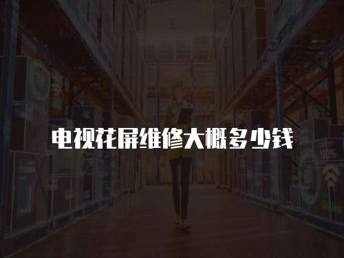 電視花屏維修大概多少錢