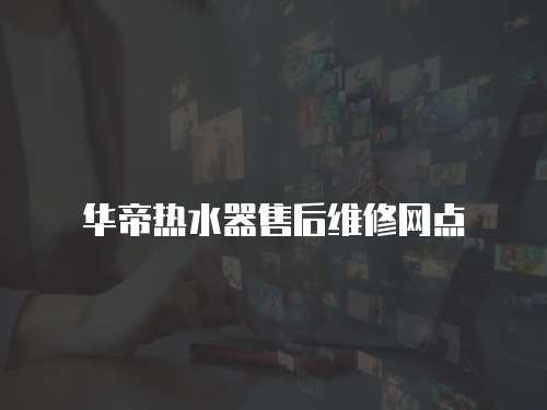 華帝熱水器售后維修網點