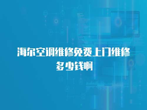 海爾空調(diào)維修免費上門維修多少錢啊