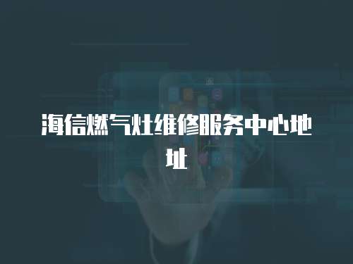 海信燃氣灶維修服務中心地址