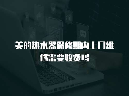 美的熱水器保修期內上門維修需要收費嗎