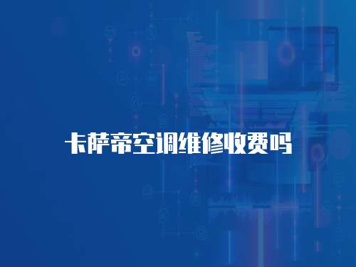 卡薩帝空調(diào)維修收費(fèi)嗎