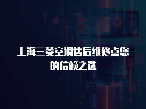 上海三菱空調(diào)售后維修點您的信賴之選