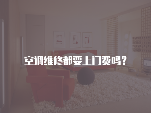 空調(diào)維修都要上門(mén)費(fèi)嗎？