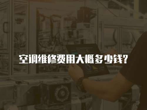 空調(diào)維修費(fèi)用大概多少錢？