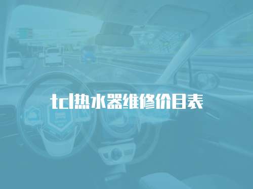 tcl熱水器維修價(jià)目表
