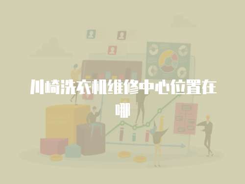 川崎洗衣機(jī)維修中心位置在哪