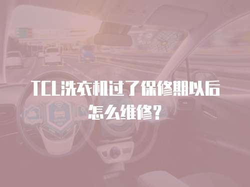 TCL洗衣機過了保修期以后怎么維修？