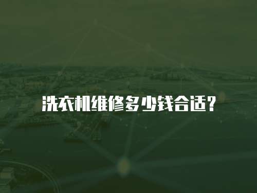 洗衣機(jī)維修多少錢合適？