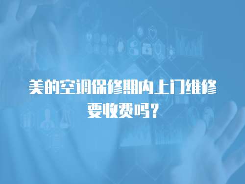 美的空調(diào)保修期內(nèi)上門維修要收費(fèi)嗎？
