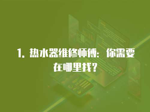 1. 熱水器維修師傅：你需要在哪里找？
