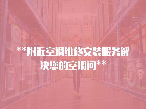**附近空調(diào)維修安裝服務(wù)解決您的空調(diào)問**