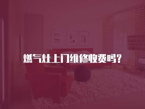 燃?xì)庠钌祥T維修收費(fèi)嗎？