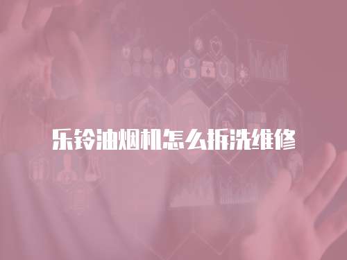 樂鈴油煙機怎么拆洗維修