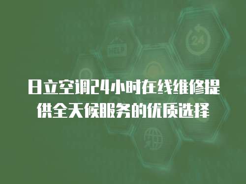 日立空調(diào)24小時(shí)在線維修提供全天候服務(wù)的優(yōu)質(zhì)選擇