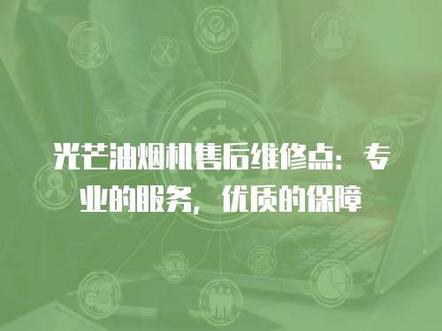 光芒油煙機售后維修點：專業的服務，優質的保障
