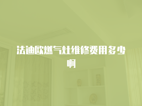 法迪歐燃氣灶維修費用多少啊