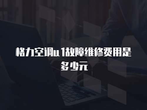 格力空調u1故障維修費用是多少元