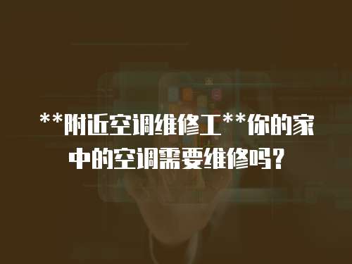 **附近空調(diào)維修工**你的家中的空調(diào)需要維修嗎？