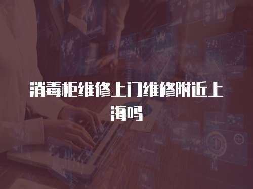 消毒柜維修上門維修附近上海嗎