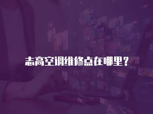 志高空調維修點在哪里？