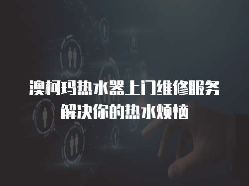 澳柯瑪熱水器上門維修服務解決你的熱水煩惱