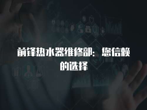 前鋒熱水器維修部：您信賴的選擇