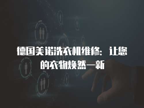 德國美諾洗衣機(jī)維修：讓您的衣物煥然一新