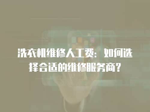 洗衣機維修人工費：如何選擇合適的維修服務商？