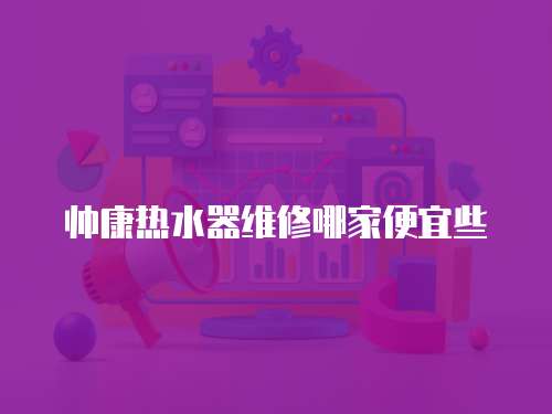 帥康熱水器維修哪家便宜些