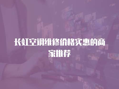 長虹空調維修價格實惠的商家推薦
