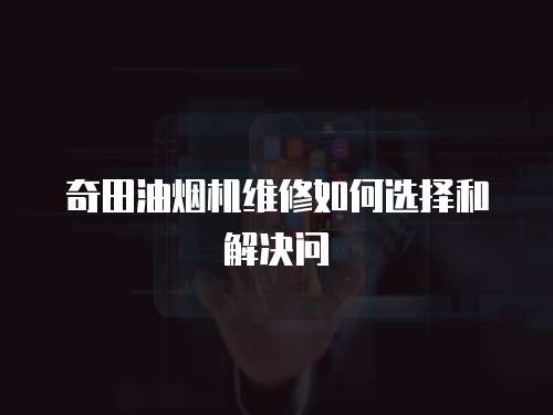 奇田油煙機維修如何選擇和解決問